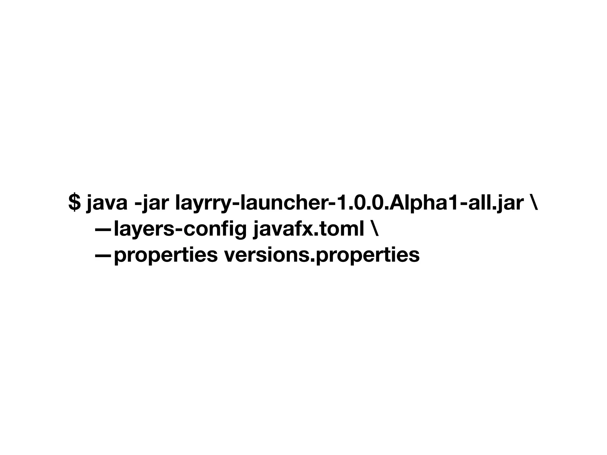 $ java -jar layrry-launcher-1.0.0.Alpha1-all.jar —layers-config javafx.toml —properties versions.properties 