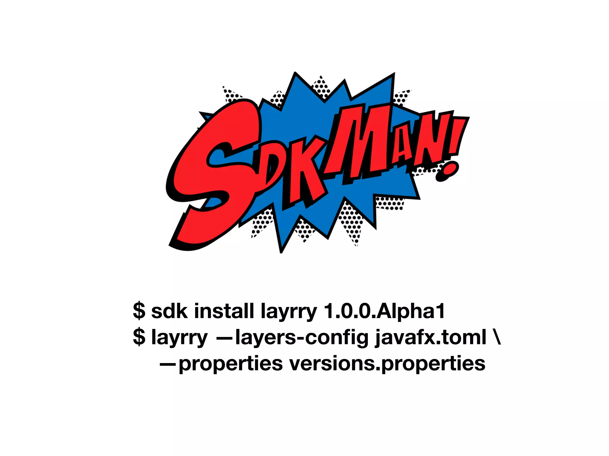 $ sdk install layrry 1.0.0.Alpha1 $ layrry —layers-config javafx.toml —properties versions.properties 