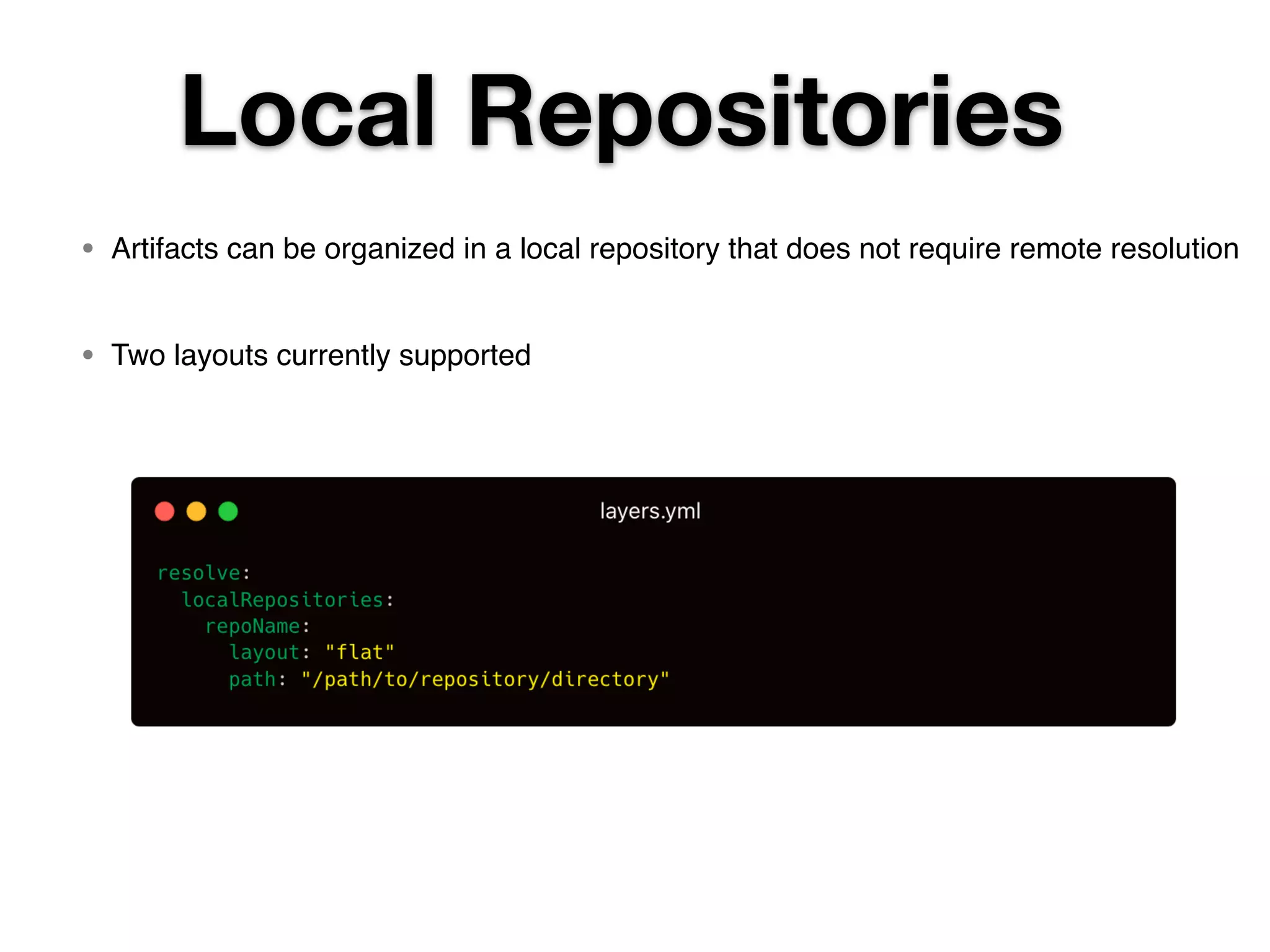 Local Repositories • Artifacts can be organized in a local repository that does not require remote resolution  • Two layouts currently supported  