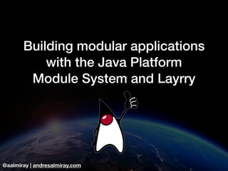 @aalmiray | andresalmiray.com
Building modular applications
with the Java Platform
Module System and Layrry
 