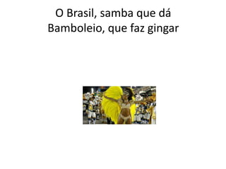 O Brasil, samba que dá
Bamboleio, que faz gingar

 
