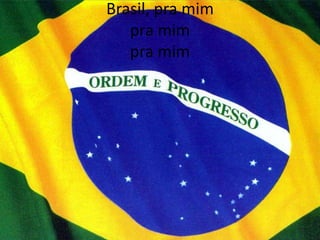 Brasil, pra mim
pra mim
pra mim

 