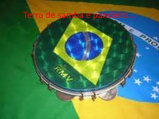 Terra de samba e pandeiro...

 