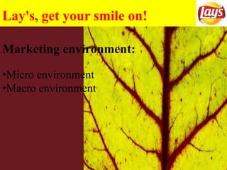 Lay's, get your smile on!
Marketing environment:
•Micro environment
•Macro environment
 