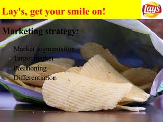Lay's, get your smile on!
Marketing strategy:
• Market segmentation
• Target market
• Positioning
• Differentiation
 