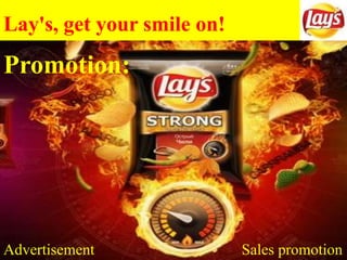 Lay's, get your smile on!
Promotion:
Advertisement Sales promotion
 