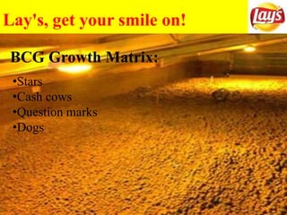 Lay's, get your smile on!
BCG Growth Matrix:
•Stars
•Cash cows
•Question marks
•Dogs
 