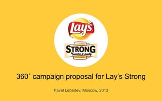 360˚ campaign proposal for Lay’s Strong
Pavel Lebedev, Moscow, 2013

 