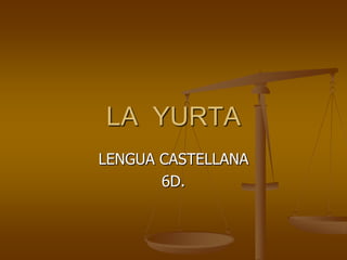 LA YURTA
LENGUA CASTELLANA
6D.