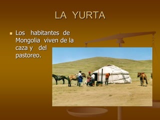 LA YURTA
Los habitantes de
Mongolia viven de la
caza y del
pastoreo.