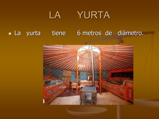 LA YURTA
La yurta tiene 6 metros de diámetro.