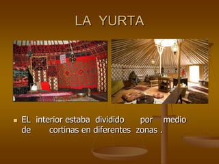 LA YURTA
EL interior estaba dividido por medio
de cortinas en diferentes zonas .