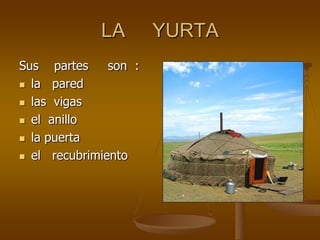 LA YURTA
Sus partes son :
la pared
las vigas
el anillo
la puerta
el recubrimiento