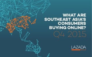 WHAT ARE
SOUTHEAST ASIA’S
CONSUMERS
BUYING ONLINE?
Q4 2015
 