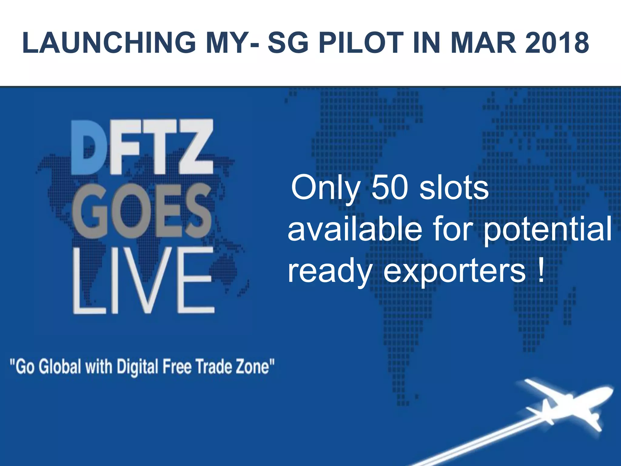 Strictly Confidential
LAUNCHING MY- SG PILOT IN MAR 2018
Only 50 slots
available for potential
ready exporters !
 