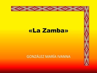 «La Zamba»
GONZÁLEZ MARÍA IVANNA
 