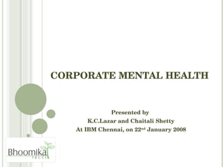 CORPORATE MENTAL HEALTH Presented by  K.C.Lazar and Chaitali Shetty At IBM Chennai, on 22 nd  January 2008 