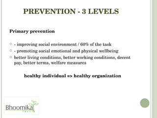 PREVENTION - 3 LEVELS  Primary prevention  - improving social environment / 60% of the task - promoting social emotional and physical wellbeing better living conditions, better working conditions, decent pay, better terms, welfare measures healthy individual => healthy organization 