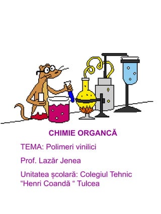 CHIMIE ORGANCĂ
TEMA: Polimeri vinilici
Prof. Lazăr Jenea
Unitatea școlară: Colegiul Tehnic
“Henri Coandă “ Tulcea
 