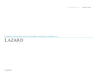 CONFIDENTIAL

LAZARD'S LEVELIZED COST OF ENERGY ANALYSIS—VERSION 7.0

Source: http://gallery.mailchimp.com/ce17780900c3d223633ecfa59/files/Lazard_Levelized_Cost_of_Energy_v7.0.1.pdf

AUGUST 2013

 