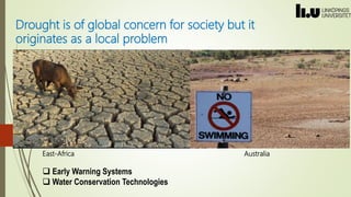 Drought is of global concern for society but it
originates as a local problem
East-Africa Australia
 Early Warning System...