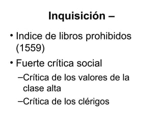 Inquisición –
• Indice de libros prohibidos
(1559)
• Fuerte crítica social
–Crítica de los valores de la
clase alta
–Crítica de los clérigos
 