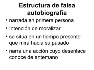 Estructura de falsa
autobiografía
• narrada en primera persona
• Intención de moralizar
• se sitúa en un tiempo presente
que mira hacia su pasado
• narra una acción cuyo desenlace
conoce de antemano
 