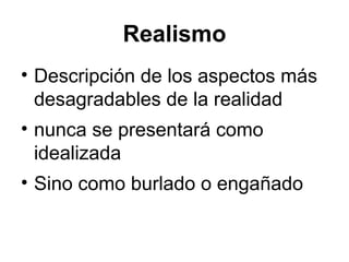 Realismo
• Descripción de los aspectos más
desagradables de la realidad
• nunca se presentará como
idealizada
• Sino como burlado o engañado
 
