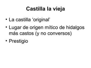 Castilla la vieja
• La castilla ‘original’
• Lugar de origen mítico de hidalgos
más castos (y no conversos)
• Prestigio
 