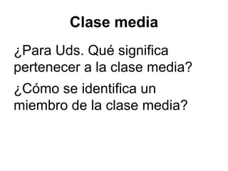 Clase media
¿Para Uds. Qué significa
pertenecer a la clase media?
¿Cómo se identifica un
miembro de la clase media?
 