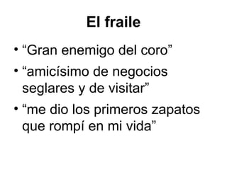 El fraile
• “Gran enemigo del coro”
• “amicísimo de negocios
seglares y de visitar”
• “me dio los primeros zapatos
que rompí en mi vida”
 