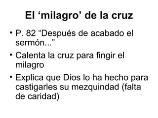 El ‘milagro’ de la cruz
• P. 82 “Después de acabado el
sermón...”
• Calenta la cruz para fingir el
milagro
• Explica que Dios lo ha hecho para
castigarles su mezquindad (falta
de caridad)
 