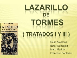 Lazarillo de Tormes( Tratados I y III ) CèliaArcarons 						Ester González 						Martí Marina 						Francesc Poblador 