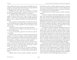 ANÓNIMO

LA VIDA DE LAZARILLO DE TORMES Y DE SUS FORTUNAS Y ADVERSIDADES

males y hambre, pienso que en mi cuerpo no había libra de carne;
y también, como aquel día no había comido casi nada, rabiaba de
hambre, la cual con el sueño no tenía amistad.
Maldíjeme mil veces -¡Dios me lo perdone!- y a mi ruin
fortuna, allí lo más de la noche, y (lo peor) no osándome revolver
por no despertalle, pedí a Dios muchas veces la muerte.
La mañana venida, levantámonos, y comienza a limpiar y
sacudir sus calzas y jubón y sayo y capa -y yo que le servía de
pelillo- y vístese muy a su placer de espacio. Echéle aguamanos,
peinóse y puso su espada en el talabarte y, al tiempo que la ponía,
díjome:
«¡Oh, si supieses, mozo, qué pieza es ésta! No hay marco de
oro en el mundo por que yo la diese. Mas ansí ninguna de cuantas
Antonio hizo, no acertó a ponelle los aceros tan prestos como
ésta los tiene».
Y sacóla de la vaina y tentóla con los dedos, diciendo:
«¿Vesla aquí? Yo me obligo con ella cercenar un copo de
lana». Y yo dije entre mí:
«Y yo con mis dientes, aunque no son de acero, un pan de
cuatro libras».
Tornóla a meter y ciñósela y un sartal de cuentas gruesas del
talabarte, y con un paso sosegado y el cuerpo derecho, haciendo
con él y con la cabeza muy gentiles meneos, echando el cabo de
la capa sobre el hombro y a veces so el brazo, y poniendo la
mano derecha en el costado, salió por la puerta, diciendo:
«Lázaro, mira por la casa en tanto que voy a oír misa, y haz la
cama, y ve por la vasija de agua al río, que aquí bajo está, y cierra
la puerta con llave, no nos hurten algo, y ponla aquí al quicio,
porque si yo viniere en tanto pueda entrar».
Y súbese por la calle arriba con tan gentil semblante y
continente, que quien no le conociera pensara ser muy cercano
pariente al conde de Arcos, o a lo menos camarero que le daba de
vestir.
«¡Bendito seáis vos, Señor -quedé yo diciendo-, que dais la
© Pehuén Editores, 2001.

enfermedad y ponéis el remedio! ¿Quién encontrara a aquel mi
señor que no piense, según el contento de sí lleva, haber anoche
bien cenado y dormido en buena cama, y aun agora es de mañana,
no le cuenten por muy bien almorzado?
¡Grandes secretos son, Señor, los que vos hacéis y las gentes
ignoran!
¿A quién no engañara aquella buena disposición y razonable
capa y sayo y quién pensara que aquel gentil hombre se pasó ayer
todo el día sin comer, con aquel mendrugo de pan que su criado
Lázaro trujo un día y una noche en el arca de su seno, do no se le
podía pegar mucha limpieza, y hoy, lavándose las manos y cara, a
falta de paño de manos, se hacía servir de la halda del sayo? Nadie
por cierto lo sospechara. ¡Oh, Señor, y cuántos de aquéstos debéis
vos tener por el mundo derramados, que padecen por la negra
que llaman honra lo que por vos no sufrirían!».
Ansí estaba yo a la puerta, mirando y considerando estas cosas
y otras muchas, hasta que el señor mi amo traspuso la larga y
angosta calle, y como lo vi trasponer, tornéme a entrar en casa, y
en un credo la anduve toda, alto y bajo, sin hacer represa ni hallar
en qué. Hago la negra dura cama y tomo el jarro y doy comigo en
el río, donde en una huerta vi a mi amo en gran recuesta con dos
rebozadas mujeres, al parecer de las que en aquel lugar no hacen
falta, antes muchas tienen por estilo de irse a las mañanicas del
verano a refrescar y almorzar sin llevar qué por aquellas frescas
riberas, con confianza que no ha de faltar quién se lo dé, según las
tienen puestas en esta costumbre aquellos hidalgos del lugar.
Y como digo, él estaba entre ellas hecho un Macías, diciéndoles
más dulzuras que Ovidio escribió. Pero como sintieron dél que
estaba bien enternecido, no se les hizo de vergüenza pedirle de
almorzar con el acostumbrado pago. Él, sintiéndose tan frío de
bolsa cuanto estaba caliente del estómago, tomóle tal calofrío
que le robó la color del gesto, y comenzó a turbarse en la plática
y a poner excusas no validas. Ellas, que debían ser bien instituídas,
como le sintieron la enfermedad, dejáronle para el que era.
)22(

 