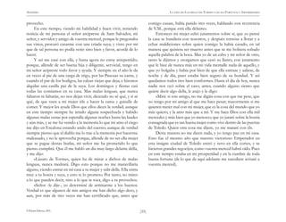 ANÓNIMO

LA VIDA DE LAZARILLO DE TORMES Y DE SUS FORTUNAS Y ADVERSIDADES

provecho.
En este tiempo, viendo mi habilidad y buen vivir, teniendo
noticia de mi persona el señor arcipreste de Sant Salvador, mi
señor, y servidor y amigo de vuestra merced, porque le pregonaba
sus vinos, procuró casarme con una criada suya; y visto por mí
que de tal persona no podía venir sino bien y favor, acordé de lo
hacer.
Y así me casé con ella, y hasta agora no estoy arrepentido;
porque, allende de ser buena hija y diligente, servicial, tengo en
mi señor acipreste todo favor y ayuda. Y siempre en el año le da
en veces al pie de una carga de trigo, por las Pascuas su carne, y
cuando el par de los bodigos, las calzas viejas que deja; e hízonos
alquilar una casilla par de la suya. Los domingos y fiestas casi
todas las comíamos en su casa. Mas malas lenguas, que nunca
faltaron ni faltarán, no nos dejan vivir, diciendo no sé qué, y sí sé
qué, de que veen a mi mujer irle a hacer la cama y guisalle de
comer. Y mejor les ayude Dios que ellos dicen la verdad; aunque
en este tiempo siempre he tenido alguna sospechuela y habido
algunas malas cenas por esperalla algunas noches hasta las laudes
y aún más, y se me ha venido a la memoria lo que mi amo el ciego
me dijo en Escalona estando asido del cuerno; aunque de verdad
siempre pienso que el diablo me lo trae a la memoria por hacerme
malcasado, y no le aprovecha porque, allende de no ser ella mujer
que se pague destas burlas, mi señor me ha prometido lo que
pienso cumplirá. Que él me habló un día muy largo delante della,
y me dijo:
«Lázaro de Tormes, quien ha de mirar a dichos de malas
lenguas, nunca medrará. Digo esto porque no me maravillaría
alguno, viendo entrar en mi casa a tu mujer y salir della. Ella entra
muy a tu honra y suya, y esto te lo prometo. Por tanto, no mires
a lo que pueden decir, sino a lo que te toca, digo a tu provecho».
«Señor -le dije-, yo determiné de arrimarme a los buenos.
Verdad es que algunos de mis amigos me han dicho algo deso, y
aun, por más de tres veces me han certificado que, antes que
© Pehuén Editores, 2001.

comigo casase, había parido tres veces, hablando con reverencia
de V.M., porque está ella delante».
Entonces mi mujer echó juramentos sobre sí, que yo pensé
la casa se hundiera con nosotros, y después tornóse a llorar y a
echar maldiciones sobre quien comigo la había casado, en tal
manera que quisiera ser muerto antes que se me hobiera soltado
aquella palabra de la boca. Mas yo de un cabo y mi señor de otro,
tanto le dijimos y otorgamos que cesó su llanto, con juramento
que le hice de nunca más en mi vida mentalle nada de aquello, y
que yo holgaba y había por bien de que ella entrase y saliese, de
noche y de día, pues estaba bien seguro de su bondad. Y así
quedamos todos tres bien conformes. Hasta el día de hoy, nunca
nadie nos oyó sobre el caso; antes, cuando alguno siento que
quiere decir algo della, le atajo y le digo:
«Mirá: si sois amigo, no me digáis cosa con que me pese, que
no tengo por mi amigo al que me hace pesar; mayormente si me
quieren meter mal con mi mujer, que es la cosa del mundo que yo
más quiero, y la amo más que a mí. Y me hace Dios con ella mil
mercedes y más bien que yo merezco; que yo juraré sobre la hostia
consagrada que es tan buena mujer como vive dentro de las puertas
de Toledo. Quien otra cosa me dijere, yo me mataré con él».
Desta manera no me dicen nada, y yo tengo paz en mi casa.
Esto fue el mesmo año que nuestro victorioso Emperador en
esta insigne ciudad de Toledo entró y tuvo en ella cortes, y se
hicieron grandes regocijos, como vuestra merced habrá oído. Pues
en este tiempo estaba en mi prosperidad y en la cumbre de toda
buena fortuna (de lo que de aquí adelante me sucediere avisaré a
vuestra merced).

)35(

 