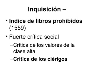 Inquisición –
• Indice de libros prohibidos
(1559)
• Fuerte crítica social
–Crítica de los valores de la
clase alta
–Crítica de los clérigos
 