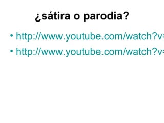 ¿sátira o parodia?
• http://www.youtube.com/watch?v=
• http://www.youtube.com/watch?v=
 