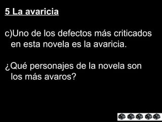 5 La avaricia Uno de los defectos más criticados en esta novela es la avaricia. ¿Qué personajes de la novela son los más avaros? 