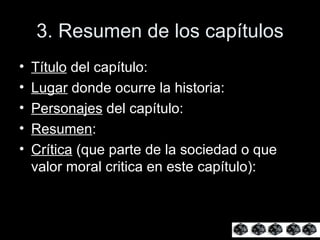 3. Resumen de los capítulos Título  del capítulo: Lugar  donde ocurre la historia: Personajes  del capítulo: Resumen : Crítica  (que parte de la sociedad o que valor moral critica en este capítulo): 