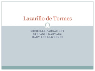 Lazarillo de Tormes

  MICHELLE PARGAMENT
   STEFANIE NARVAEZ
  MARY LEE LAWRENCE
 