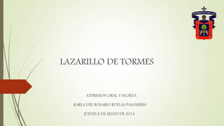 LAZARILLO DE TORMES
KARLA DEL ROSARIO RUELAS PALOMERA
EXPRESION ORAL Y ESCRITA
JUEVES 8 DE MAYO DE 2014
 