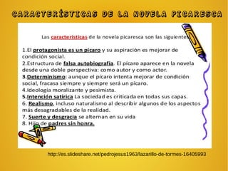 http://es.slideshare.net/pedrojesus1963/lazarillo-de-tormes-16405993
CARACTERÍSTICAS DE LA NOVELA PICARESCA
 