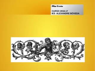 PilarFerrín
CURSO 2016-17
IES ALEXANDRE BÓVEDA
 