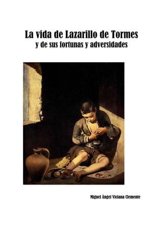 La vida de Lazarillo de Tormes
y de sus fortunas y adversidades
	
	
	
	
Miguel Ángel Viciana Clemente
 