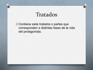 Tratados
O Contiene siete tratados o partes que
corresponden a distintas fases de la vida
del protagonista.
 