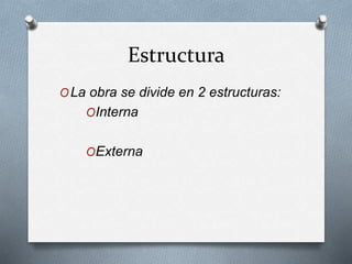 Estructura
OLa obra se divide en 2 estructuras:
OInterna
OExterna
 
