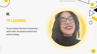 SLIDESMANIA.COM
I’M LAZARINA.
HI.
I’m just someone that loves incorporating
search intent into keyword research and
conten...