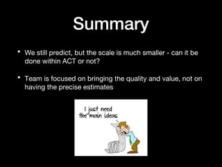 Summary
• We still predict, but the scale is much smaller - can it be
done within ACT or not?
• Team is focused on bringing the quality and value, not on
having the precise estimates
 