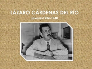 LÁZARO CÁRDENAS DEL RÍO
       sexenio1934-1940
 