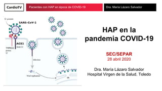 Pacientes con HAP en época de COVID-19 Dra. María Lázaro Salvador
HAP en la
pandemia COVID-19
SEC/SEPAR
28 abril 2020
Dra....